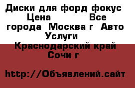 Диски для форд фокус › Цена ­ 6 000 - Все города, Москва г. Авто » Услуги   . Краснодарский край,Сочи г.